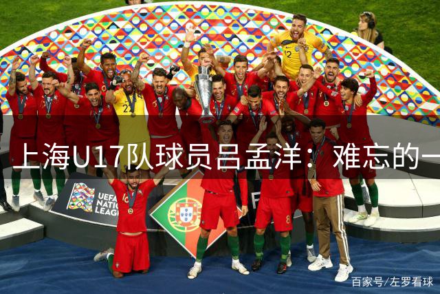 上海U17队球员吕孟洋：难忘的一次经历，希望大家都能实现梦想