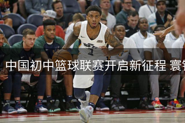 中国初中篮球联赛开启新征程 寰铂体育获五年运营权