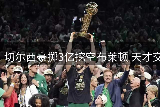 切尔西豪掷3亿挖空布莱顿 天才交易与失败豪赌并存