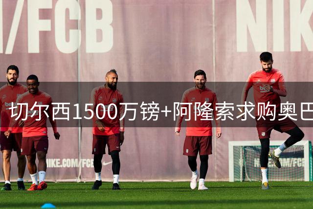 切尔西1500万镑+阿隆索求购奥巴梅杨 巴萨只要现金