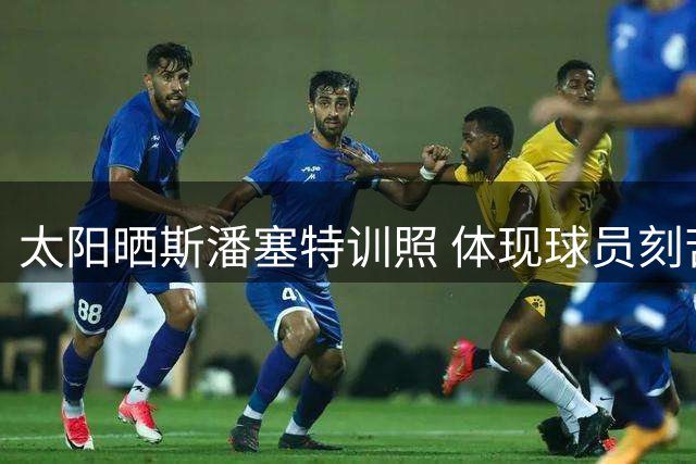 太阳晒斯潘塞特训照 体现球员刻苦精神
