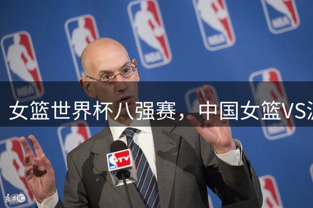女篮世界杯八强赛，中国女篮VS波多黎各开球时间敲定，央视直播
