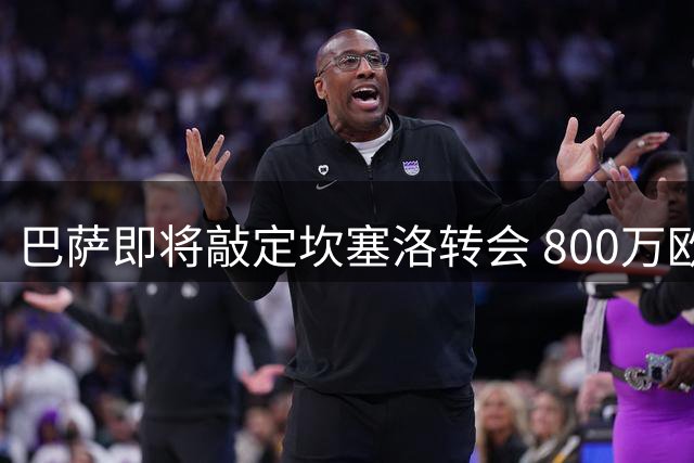 巴萨即将敲定坎塞洛转会 800万欧补强防线