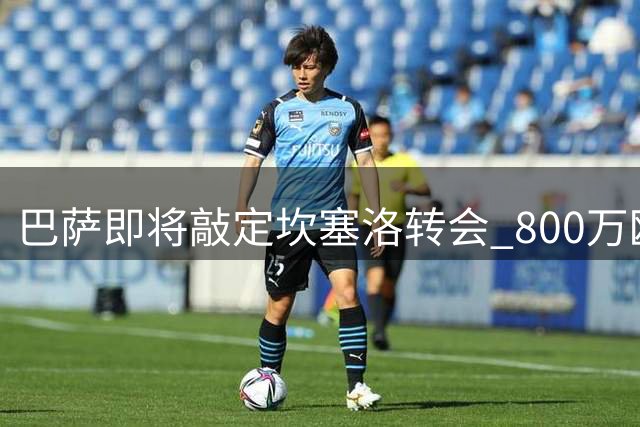 巴萨即将敲定坎塞洛转会 800万欧补强防线