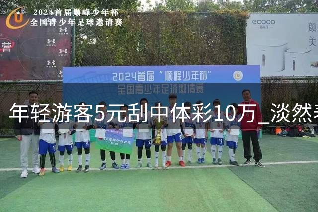 年轻游客5元刮中体彩10万 淡然表示保持平常心
