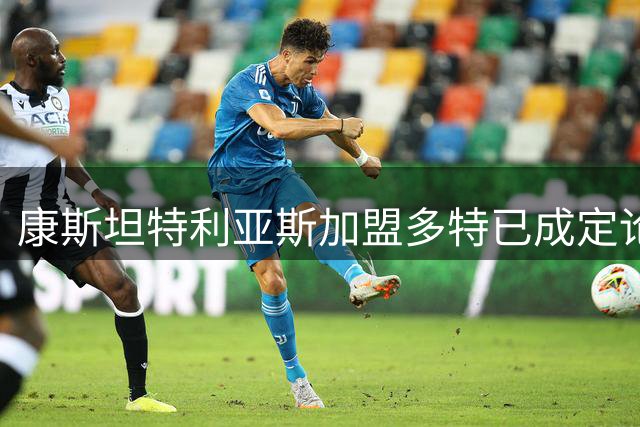 康斯坦特利亚斯加盟多特已成定论，转会细节仍在磋商