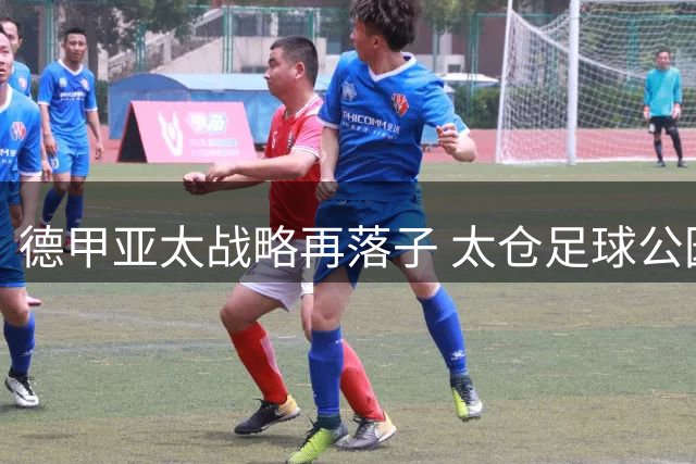 德甲亚太战略再落子 太仓足球公园开启中德体育产业新篇章