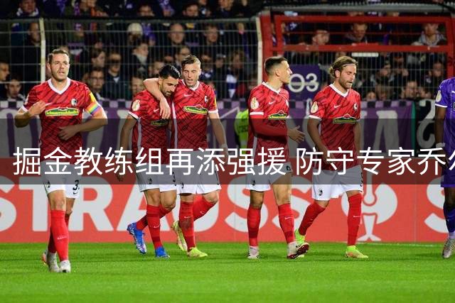 掘金教练组再添强援 防守专家乔尔格加盟辅佐阿德尔曼
