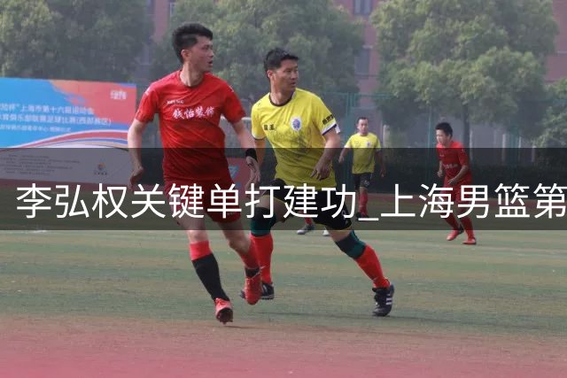 李弘权关键单打建功 上海男篮第三节攻势如潮锁定胜局