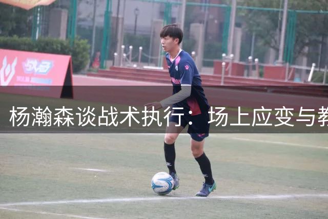 杨瀚森谈战术执行：场上应变与教练部署同样重要