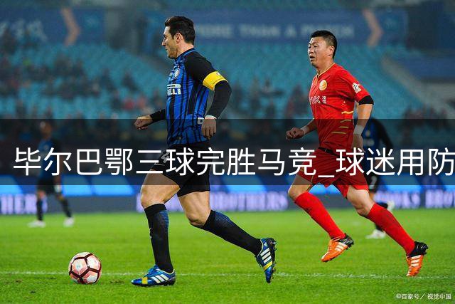 毕尔巴鄂三球完胜马竞 球迷用防晒梗调侃略伦特