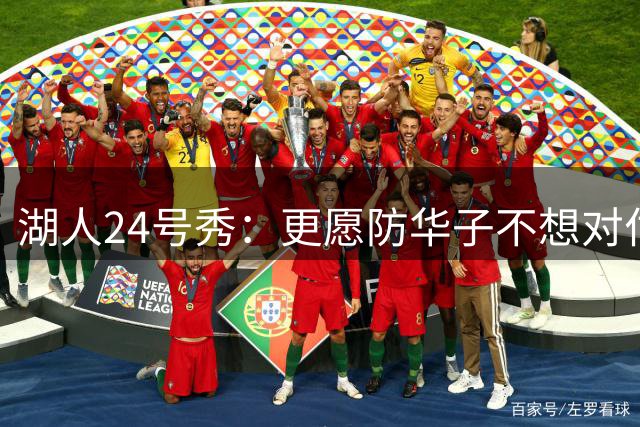 湖人24号秀：更愿防华子不想对付假摔