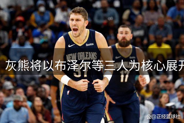 灰熊将以布泽尔等三人为核心展开重建