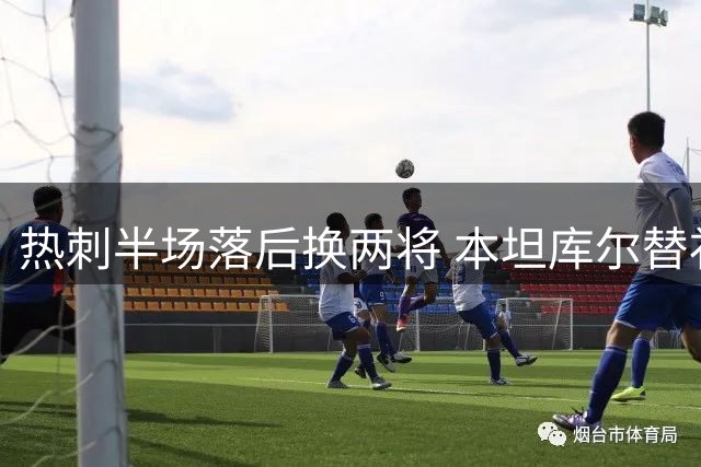 热刺半场落后换两将 本坦库尔替补登场