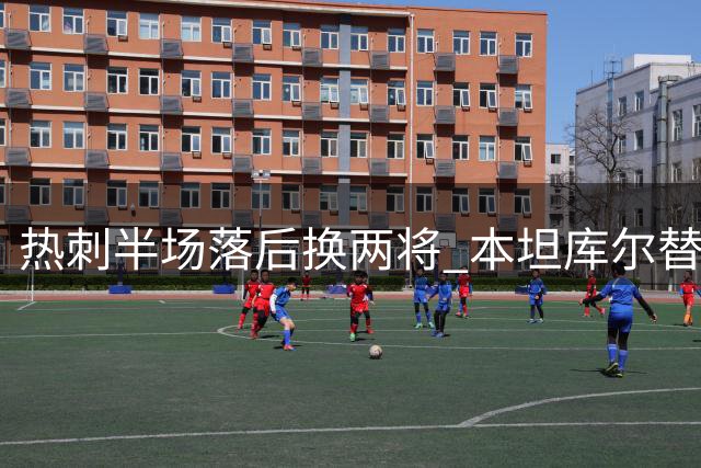 热刺半场落后换两将 本坦库尔替补登场