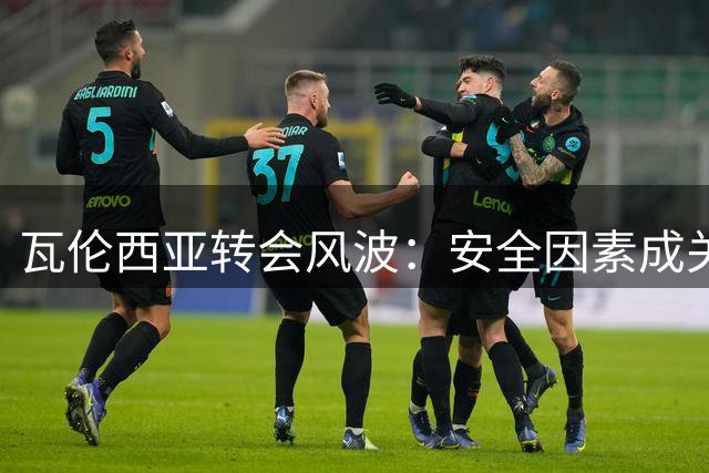 瓦伦西亚转会风波：安全因素成关键，阿根廷豪门成新目标