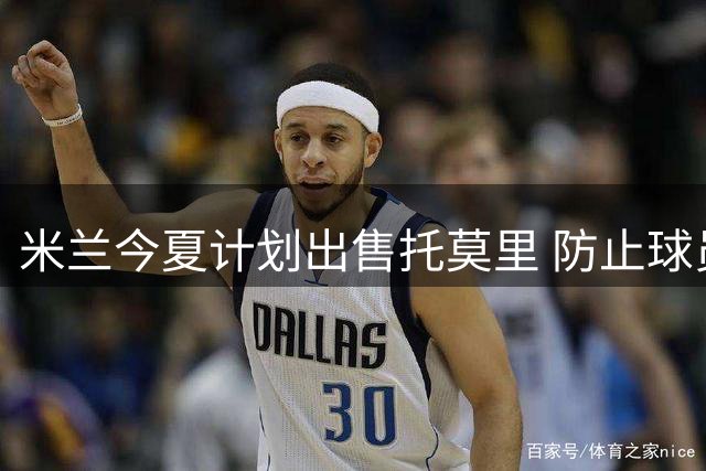 米兰今夏计划出售托莫里 防止球员自由转会