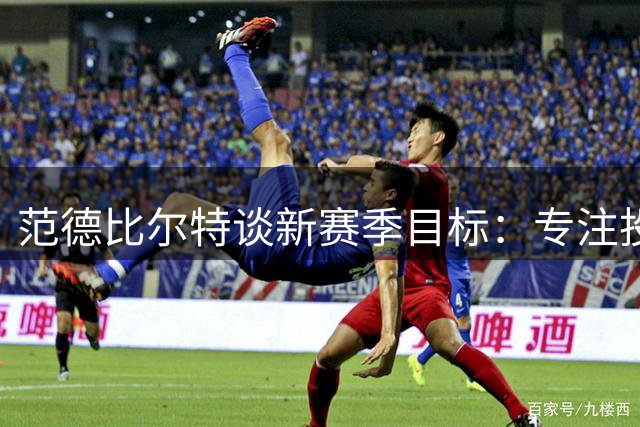 范德比尔特谈新赛季目标：专注投篮提升与球场贡献