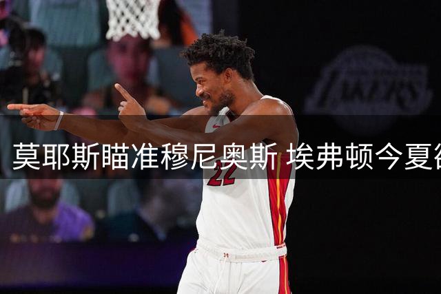 莫耶斯瞄准穆尼奥斯 埃弗顿今夏欲补强右路防线