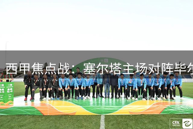 西甲焦点战：塞尔塔主场对阵毕尔巴鄂或将以平局收场