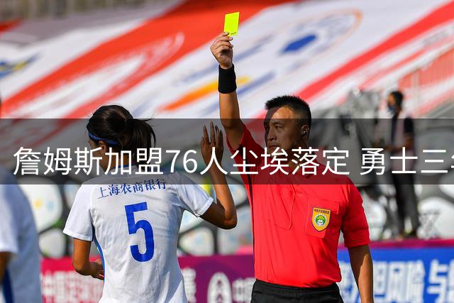 詹姆斯加盟76人尘埃落定 勇士三年追逐终成泡影