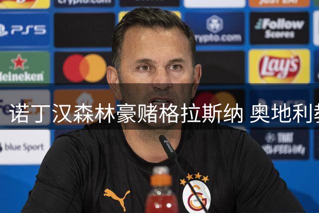 诺丁汉森林豪赌格拉斯纳 奥地利教头能否再造欧战奇迹