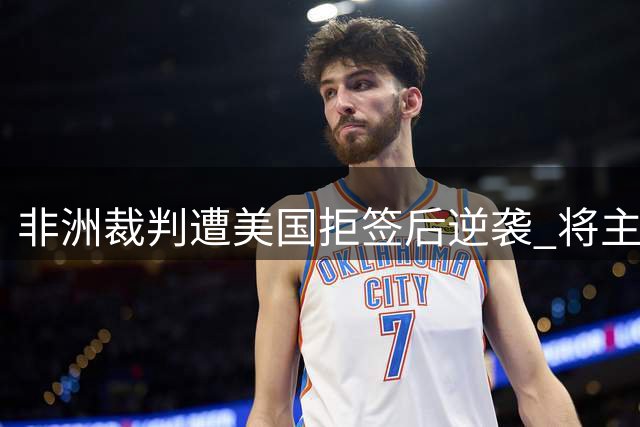 非洲裁判遭美国拒签后逆袭 将主哨欧洲超级杯创纪录